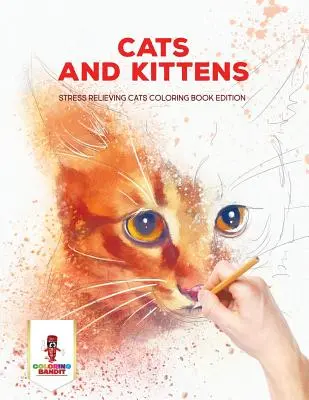 Pisici și pisoi: Ediție de carte de colorat pentru pisici care alungă stresul - Cats and Kittens: Stress Relieving Cats Coloring Book Edition
