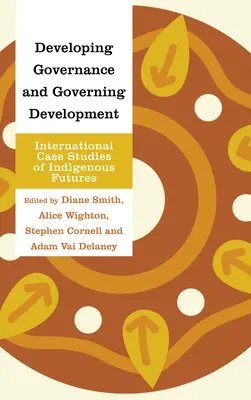 Dezvoltarea guvernării și guvernarea dezvoltării: Studii de caz internaționale privind viitorul indigenilor - Developing Governance and Governing Development: International Case Studies of Indigenous Futures
