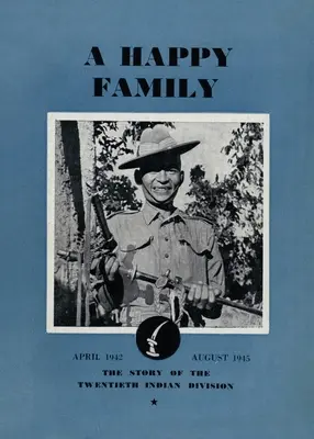 O familie fericită: Povestea celei de-a XX-a divizii indiene, aprilie 1942-august 1945: The Story of the Twentieth Indian Division - A Happy Family: The Story of the Twentieth Indian Division, April 1942-August 1945