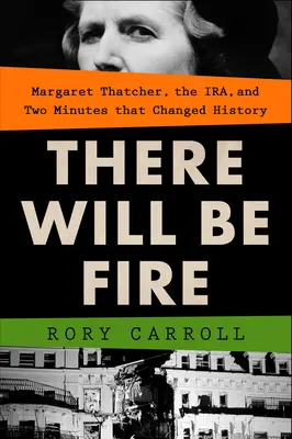 There Will Be Fire: Margaret Thatcher, Ira, și două minute care au schimbat istoria - There Will Be Fire: Margaret Thatcher, the Ira, and Two Minutes That Changed History