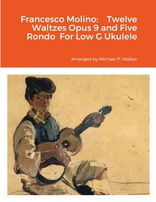 Francesco Molino: Douăsprezece Valsuri Opus 9 și Cinci Rondo pentru Ukulele sol grav - Francesco Molino: Twelve Waltzes Opus 9 and Five Rondo For Low G Ukulele