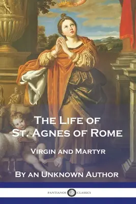 Viața Sfintei Agnes din Roma: Fecioară și martiră - The Life of St. Agnes of Rome: Virgin and Martyr
