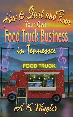 Cum să începeți și să vă conduceți propria afacere cu camioane alimentare în Tennessee - How to Start and Run Your Own Food Truck Business in Tennessee