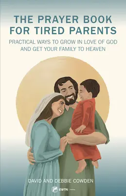 Cartea de rugăciuni pentru părinți obosiți: Practical Ways to Grow in Love of God and Get Your Family to Heaven (Modalități practice de a crește în dragostea față de Dumnezeu și de a vă duce familia în Rai) - The Prayer Book for Tired Parents: Practical Ways to Grow in Love of God and Get Your Family to Heaven