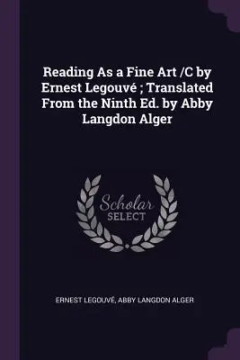 Lectura ca artă plastică /C de Ernest Legouv; Traducere din ed. a IX-a de Abby Langdon Alger - Reading As a Fine Art /C by Ernest Legouv; Translated From the Ninth Ed. by Abby Langdon Alger