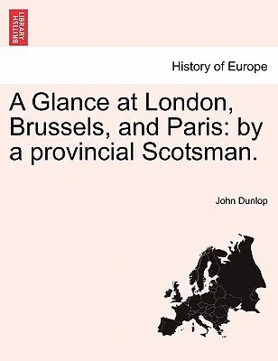 O privire la Londra, Bruxelles și Paris: De un scoțian de provincie [By a Provincial Scotsman]. - A Glance at London, Brussels, and Paris: By a Provincial Scotsman.