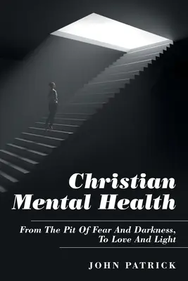Sănătate mintală creștină: De la groapa fricii și a întunericului, la iubire și lumină - Christian Mental Health: From the Pit of Fear and Darkness, to Love and Light