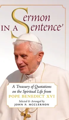 Predica într-o propoziție: O comoară de citate despre viața spirituală de la Papa Benedict al XVI-lea - Sermon in a Sentence: A Treasury of Quotations on the Spiritual Life From Pope Benedict XVI