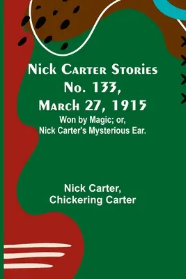 Nick Carter Stories No. 133, 27 martie 1915: Won by Magic; or, Nick Carter's Mysterious Ear. - Nick Carter Stories No. 133, March 27, 1915: Won by Magic; or, Nick Carter's Mysterious Ear.
