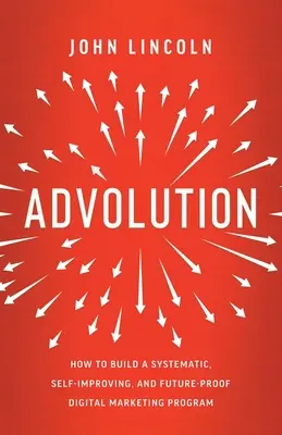 Advolution: Cum să construiți un program de marketing digital sistematic, autoîmbunătățindu-vă și pregătit pentru viitor - Advolution: How to Build a Systematic, Self-Improving, and Future-Proof Digital Marketing Program