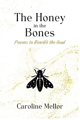 The Honey in the Bones: Poems to Rewild the Soul (Poezii pentru reclădirea sufletului) - The Honey in the Bones: Poems to Rewild the Soul
