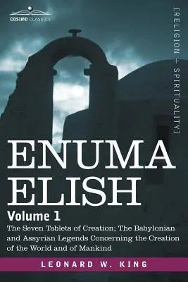 Enuma Elish: Volumul 1: Cele șapte tăblițe ale creației; Legendele babiloniene și asiriene referitoare la crearea lumii și a - Enuma Elish: Volume 1: The Seven Tablets of Creation; The Babylonian and Assyrian Legends Concerning the Creation of the World and