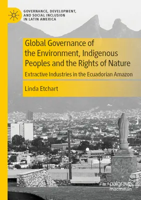 Guvernanța globală a mediului, populațiile indigene și drepturile naturii: Industriile extractive în Amazonul ecuadorian - Global Governance of the Environment, Indigenous Peoples and the Rights of Nature: Extractive Industries in the Ecuadorian Amazon
