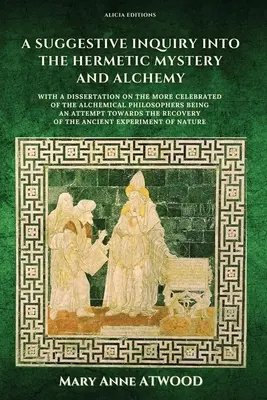 O anchetă sugestivă asupra misterului hermetic și alchimiei: cu o disertație despre cei mai celebri dintre filosofii alchimici, fiind o încercare - A Suggestive Inquiry into the Hermetic Mystery and Alchemy: with a dissertation on the more celebrated of the Alchemical Philosophers being an attempt