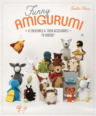 Amigurumi amuzante: 16 creaturi și accesoriile lor de croșetat - Funny Amigurumi: 16 Creatures & Their Accessories to Crochet
