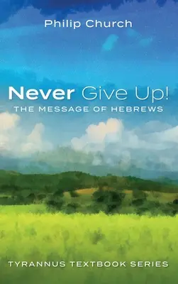 Să nu renunți niciodată!: Mesajul din Evrei - Never Give Up!: The Message of Hebrews