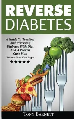 Reverse Diabetes: Un ghid pentru tratarea și inversarea diabetului cu dietă și un plan de vindecare dovedit pentru scăderea zahărului din sânge - Reverse Diabetes: A Guide To Treating And Reversing Diabetes With Diet And A Proven Cure Plan To Lower Your Blood Sugar