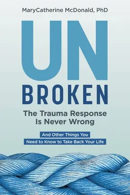 Neîntrerupt: Răspunsul la traumă nu este niciodată greșit: Și alte lucruri pe care trebuie să le știi pentru a-ți relua viața - Unbroken: The Trauma Response Is Never Wrong: And Other Things You Need to Know to Take Back Your Life