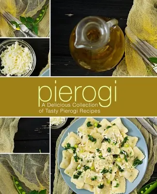 Pierogi: O colecție delicioasă de rețete gustoase de pierogi (ediția a 2-a) - Pierogi: A Delicious Collection of Tasty Pierogi Recipes (2nd Edition)