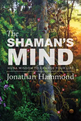 Mintea șamanului: Înțelepciunea huna pentru a-ți schimba viața - The Shaman's Mind: Huna Wisdom to Change Your Life