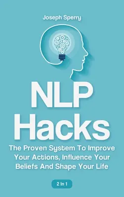 NLP Hacks 2 în 1: Sistemul dovedit pentru a-ți îmbunătăți acțiunile, a-ți influența convingerile și a-ți modela viața - NLP Hacks 2 In 1: The Proven System To Improve Your Actions, Influence Your Beliefs And Shape Your Life