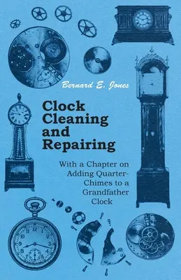 Curățarea și repararea ceasurilor - cu un capitol despre adăugarea de sferturi de secundă la un ceas bunic - Clock Cleaning and Repairing - With a Chapter on Adding Quarter-Chimes to a Grandfather Clock