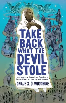 Luați înapoi ceea ce diavolul a furat: Întâlnirile unui profet afro-american în lumea spiritelor (Woodbine Onaje X. O. (Phillips Academy)) - Take Back What the Devil Stole: An African American Prophet's Encounters in the Spirit World (Woodbine Onaje X. O. (Phillips Academy))