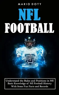 Nfl Football: Understand the Rules and Positions in Nfl Football (Cunoștințe de bază ale istoriei fotbalului Nfl cu câteva fapte amuzante și re - Nfl Football: Understand the Rules and Positions in Nfl Football (Basic Knowledge of Nfl Football History With Some Fun Facts and Re