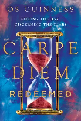 Carpe Diem Redeemed: A profita de zi, a discerne vremurile - Carpe Diem Redeemed: Seizing the Day, Discerning the Times