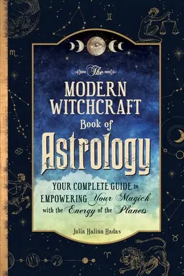 Cartea de astrologie a vrăjitoriei moderne: Ghidul tău complet pentru a-ți împuternici Magick-ul cu energia planetelor - The Modern Witchcraft Book of Astrology: Your Complete Guide to Empowering Your Magick with the Energy of the Planets