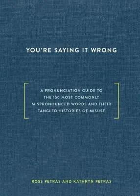 You're Saying It Wrong: A Pronunciation Guide to the 150 Most Commonly Mispronounced Words--And Their Tangled Histories of Misuse (Ghid de pronunție pentru cele mai frecvent pronunțate greșit 150 de cuvinte și istoriile lor încâlcite de utilizare greșită) - You're Saying It Wrong: A Pronunciation Guide to the 150 Most Commonly Mispronounced Words--And Their Tangled Histories of Misuse
