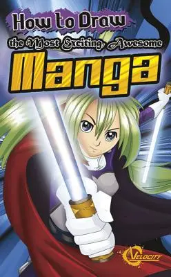 Cum să desenezi cele mai captivante și impresionante manga - How to Draw the Most Exciting, Awesome Manga