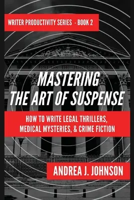 Stăpânirea artei suspansului: Cum să scrii thrillere juridice, mistere medicale și romane polițiste - Mastering the Art of Suspense: How to Write Legal Thrillers, Medical Mysteries, & Crime Fiction