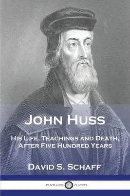 John Huss: Viața, învățăturile și moartea sa, după cinci sute de ani - John Huss: His Life, Teachings and Death, After Five Hundred Years