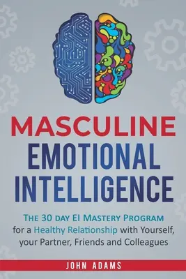 Inteligența emoțională masculină: Programul de masterat de 30 de zile al IE pentru o relație sănătoasă cu tine însuți, cu partenerul tău, cu prietenii și cu colegii - Masculine Emotional Intelligence: The 30 Day EI Mastery Program for a Healthy Relationship with Yourself, Your Partner, Friends, and Colleagues
