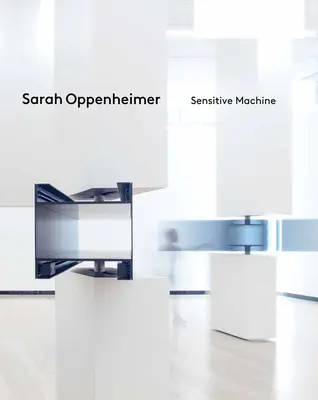 Sarah Oppenheimer: Mașina sensibilă - Sarah Oppenheimer: Sensitive Machine