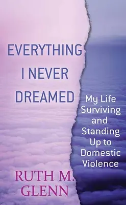 Everything I Never Dreamed: My Life Surviving and Standing Up to Domestic Volence (Viața mea supraviețuind și făcând față violenței domestice) - Everything I Never Dreamed: My Life Surviving and Standing Up to Domestic Volence