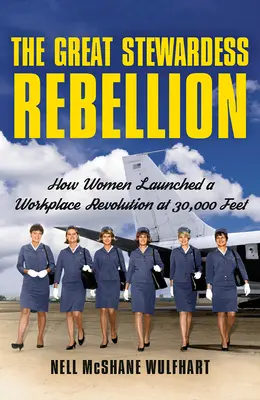 Marea rebeliune a stewardeselor: Cum au lansat femeile o revoluție la locul de muncă la 30.000 de picioare - The Great Stewardess Rebellion: How Women Launched a Workplace Revolution at 30,000 Feet