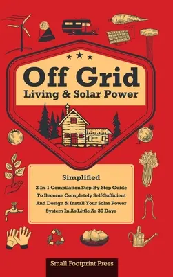 Off Grid Living & Solar Power: Compilație 2 în 1: Ghid pas cu pas pentru a deveni complet autosuficient în doar 30 de zile Proiectare și instalare P - Off Grid Living & Solar Power: 2-in-1 Compilation: Step-By-Step Guide to Become Completely Self-Sufficient In as Little as 30 Days Design & Install P