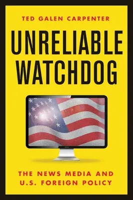 Unreliable Watchdog: Mass-media și politica externă a SUA - Unreliable Watchdog: The News Media and U.S. Foreign Policy