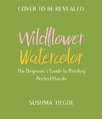 Acuarela florilor sălbatice: Ghidul începătorului pentru pictarea florilor frumoase - Wildflower Watercolor: The Beginner's Guide to Painting Beautiful Florals
