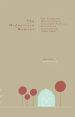 The Midwestern Moment: Lumea uitată a regionalismului din Midwest de la începutul secolului al XX-lea, 1880-1940 - The Midwestern Moment: The Forgotten World of Early Twentieth-Century Midwestern Regionalism, 1880-1940