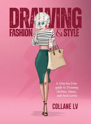 Desenarea modei și a stilului: Un ghid pas cu pas pentru a desena haine, pantofi și accesorii - Drawing Fashion & Style: A step-by-step guide to drawing clothes, shoes, and accessories