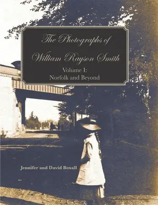 Fotografiile lui William Rayson Smith Volumul I: Norfolk și dincolo - The Photographs of William Rayson Smith Volume I: Norfolk and Beyond
