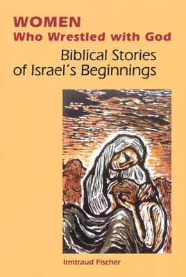 Femei care s-au luptat cu Dumnezeu: Povești biblice despre începuturile Israelului - Women Who Wrestled with God: Biblical Stories of Israel's Beginnings