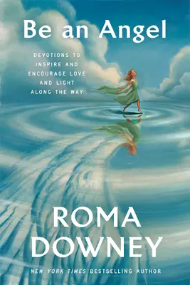 Fii un înger: Devoțiuni pentru a inspira și încuraja dragostea și lumina de-a lungul drumului - Be an Angel: Devotions to Inspire and Encourage Love and Light Along the Way