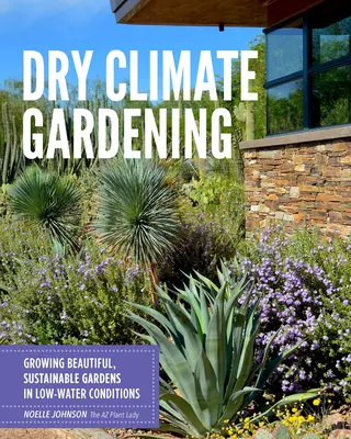 Grădinăritul în climă uscată: Cultivarea de grădini frumoase și durabile în condiții de apă scăzută - Dry Climate Gardening: Growing Beautiful, Sustainable Gardens in Low-Water Conditions