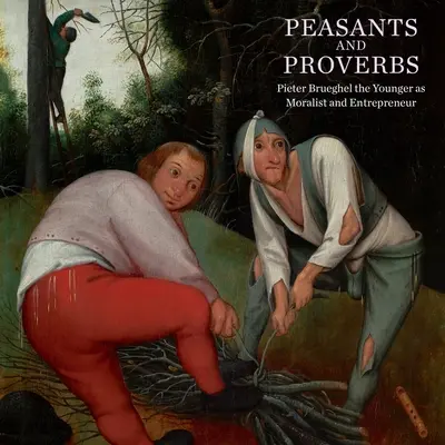 Țărani și proverbe: Pieter Brueghel cel Tânăr ca moralist și antreprenor - Peasants and Proverbs: Pieter Brueghel the Younger as Moralist and Entrepreneur