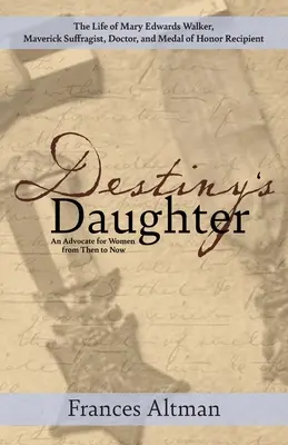Destiny's Daughter: Evidențierea vieții lui Mary Edwards Walker, sufragistă nonconformistă, doctor și laureată a Medaliei de Onoare: O apărătoare a - Destiny's Daughter: Highlighting the life of Mary Edwards Walker, Maverick Suffragist, Doctor, and Medal of Honor Recipient: An Advocate f