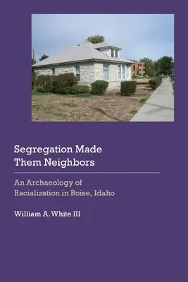 Segregarea i-a făcut vecini: O arheologie a rasializării în Boise, Idaho - Segregation Made Them Neighbors: An Archaeology of Racialization in Boise, Idaho
